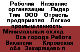 Рабочий › Название организации ­ Лидер Тим, ООО › Отрасль предприятия ­ Легкая промышленность › Минимальный оклад ­ 27 000 - Все города Работа » Вакансии   . Кировская обл.,Захарищево п.